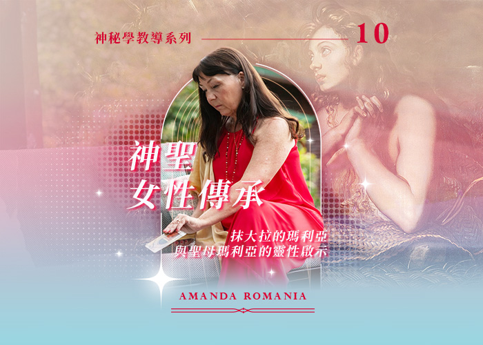 Amanda神秘學教導系列十《神聖女性傳承：抹大拉的瑪利亞與聖母瑪利亞的靈性啟示》